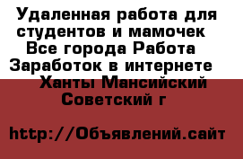 Удаленная работа для студентов и мамочек - Все города Работа » Заработок в интернете   . Ханты-Мансийский,Советский г.